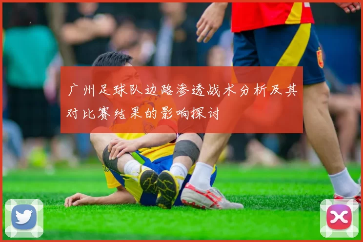 广州足球队边路渗透战术分析及其对比赛结果的影响探讨