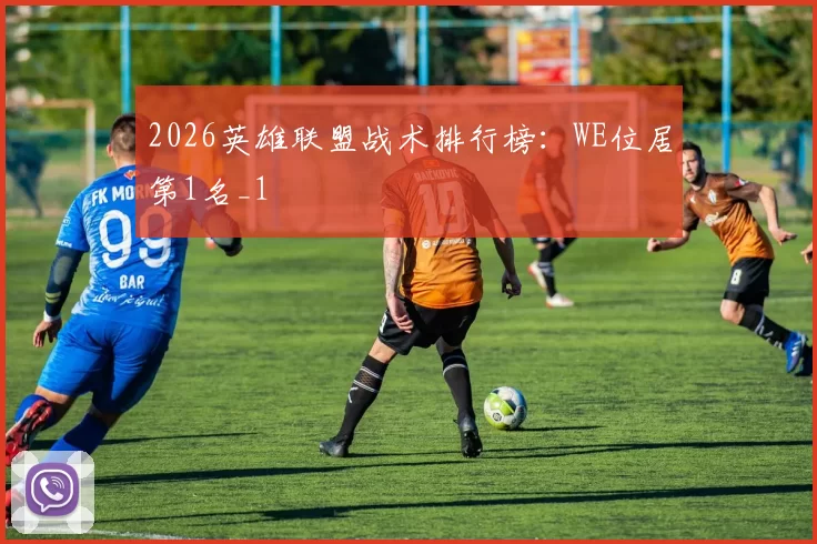 2026英雄联盟战术排行榜：WE位居第1名_1