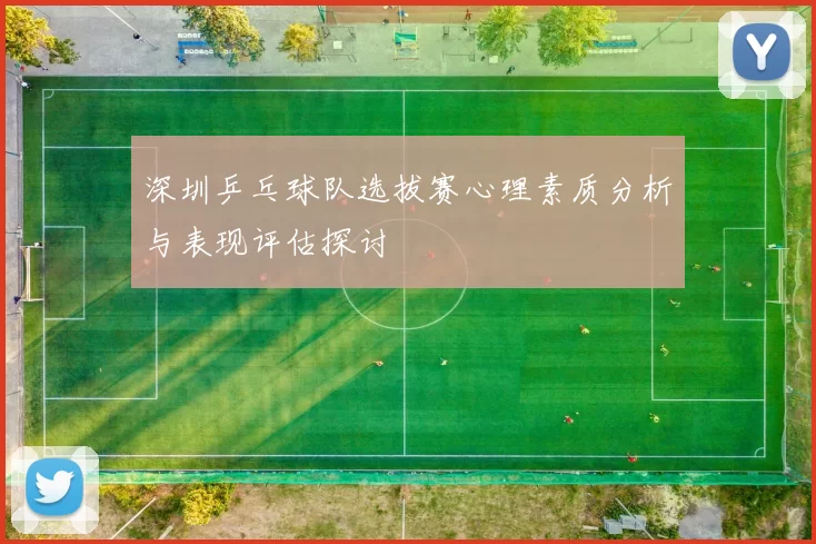 深圳乒乓球队选拔赛心理素质分析与表现评估探讨