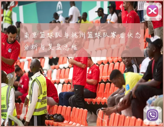 南京篮球队与杭州篮球队赛后状态分析与复盘总结
