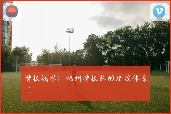 滑板战术：杭州滑板队的进攻体系_1